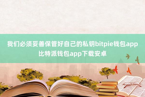 我们必须妥善保管好自己的私钥bitpie钱包app比特派钱包app下载安卓