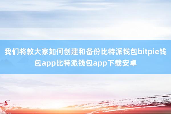 我们将教大家如何创建和备份比特派钱包bitpie钱包app比特派钱包app下载安卓