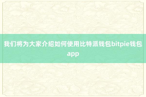 我们将为大家介绍如何使用比特派钱包bitpie钱包app