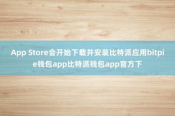 App Store会开始下载并安装比特派应用bitpie钱包app比特派钱包app官方下