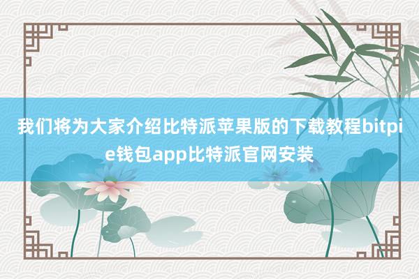 我们将为大家介绍比特派苹果版的下载教程bitpie钱包app比特派官网安装