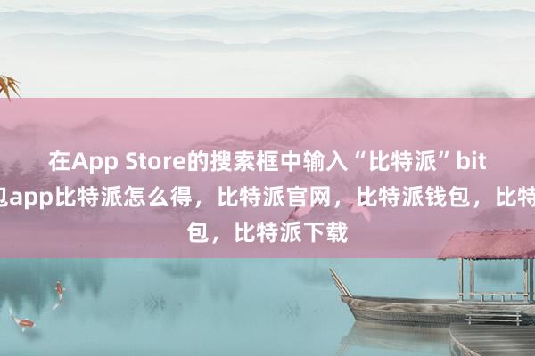 在App Store的搜索框中输入“比特派”bitpie钱包app比特派怎么得，比特派官网，比特派钱包，比特派下载