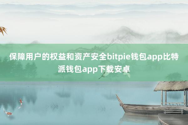 保障用户的权益和资产安全bitpie钱包app比特派钱包app下载安卓