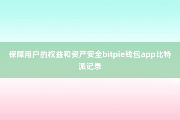 保障用户的权益和资产安全bitpie钱包app比特派记录