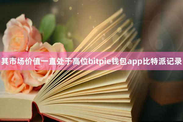 其市场价值一直处于高位bitpie钱包app比特派记录