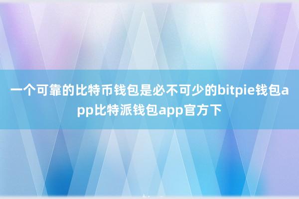 一个可靠的比特币钱包是必不可少的bitpie钱包app比特派钱包app官方下