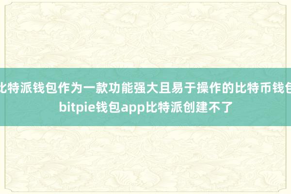 比特派钱包作为一款功能强大且易于操作的比特币钱包bitpie钱包app比特派创建不了