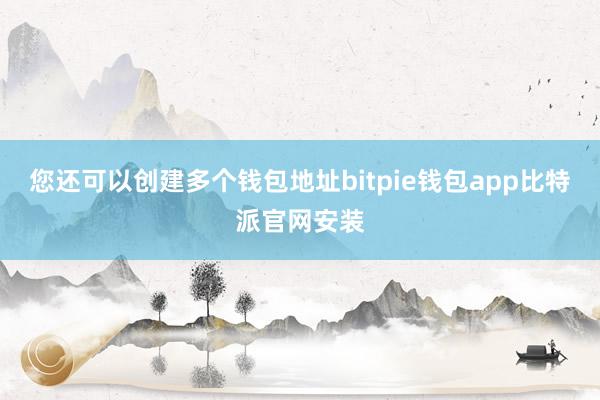 您还可以创建多个钱包地址bitpie钱包app比特派官网安装