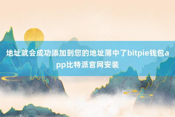 地址就会成功添加到您的地址簿中了bitpie钱包app比特派官网安装