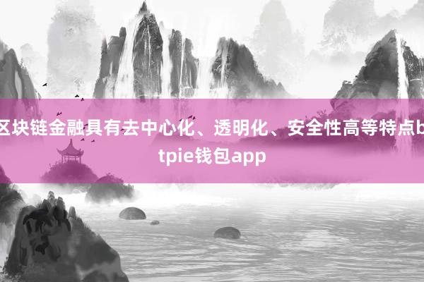 区块链金融具有去中心化、透明化、安全性高等特点bitpie钱包app