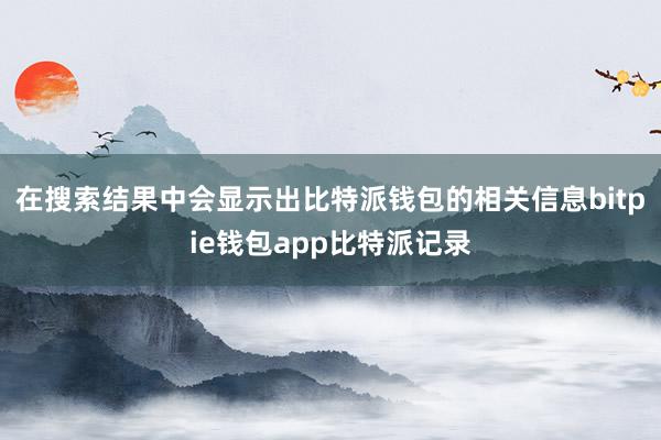 在搜索结果中会显示出比特派钱包的相关信息bitpie钱包app比特派记录