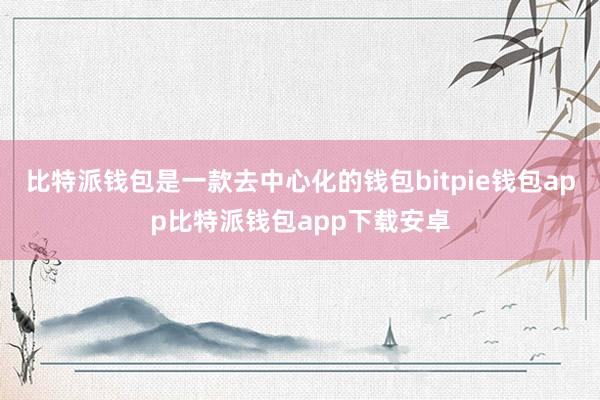 比特派钱包是一款去中心化的钱包bitpie钱包app比特派钱包app下载安卓