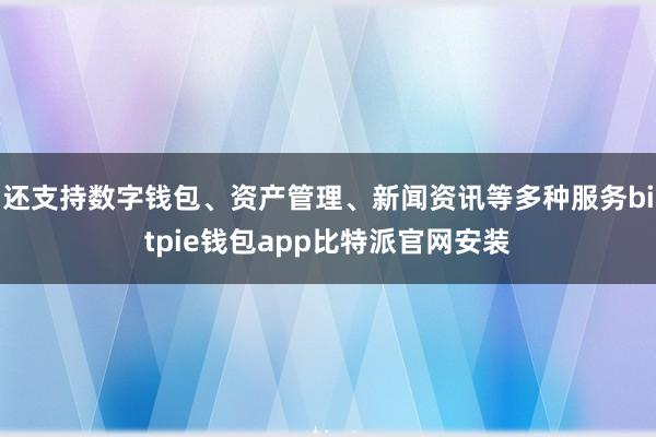 还支持数字钱包、资产管理、新闻资讯等多种服务bitpie钱包app比特派官网安装