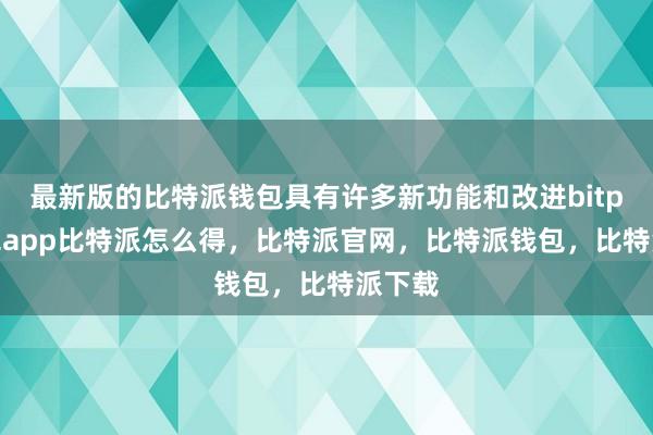 最新版的比特派钱包具有许多新功能和改进bitpie钱包app比特派怎么得，比特派官网，比特派钱包，比特派下载