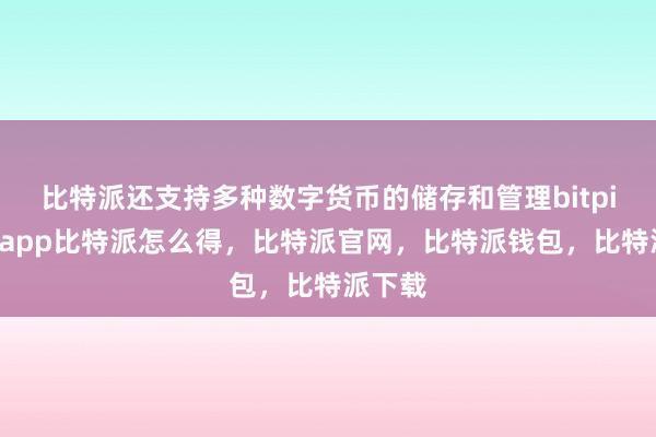 比特派还支持多种数字货币的储存和管理bitpie钱包app比特派怎么得，比特派官网，比特派钱包，比特派下载