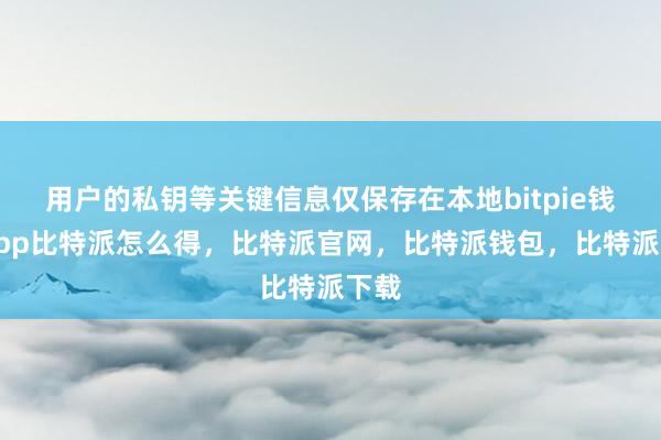 用户的私钥等关键信息仅保存在本地bitpie钱包app比特派怎么得，比特派官网，比特派钱包，比特派下载