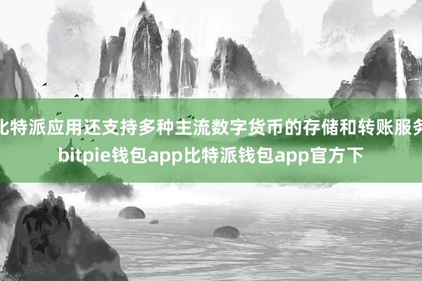 比特派应用还支持多种主流数字货币的存储和转账服务bitpie钱包app比特派钱包app官方下