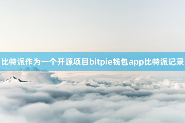 比特派作为一个开源项目bitpie钱包app比特派记录