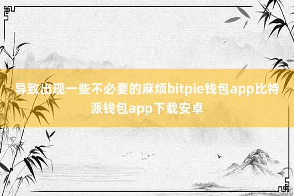 导致出现一些不必要的麻烦bitpie钱包app比特派钱包app下载安卓