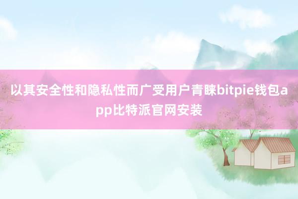 以其安全性和隐私性而广受用户青睐bitpie钱包app比特派官网安装