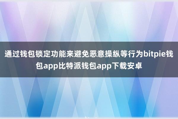 通过钱包锁定功能来避免恶意操纵等行为bitpie钱包app比特派钱包app下载安卓