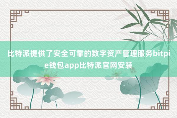 比特派提供了安全可靠的数字资产管理服务bitpie钱包app比特派官网安装