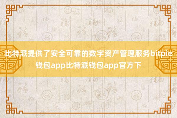 比特派提供了安全可靠的数字资产管理服务bitpie钱包app比特派钱包app官方下