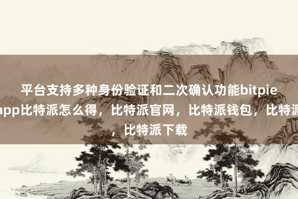 平台支持多种身份验证和二次确认功能bitpie钱包app比特派怎么得，比特派官网，比特派钱包，比特派下载