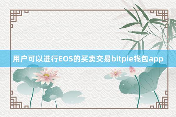 用户可以进行EOS的买卖交易bitpie钱包app