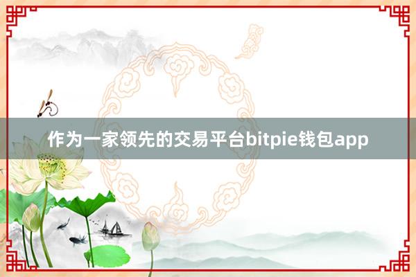 作为一家领先的交易平台bitpie钱包app