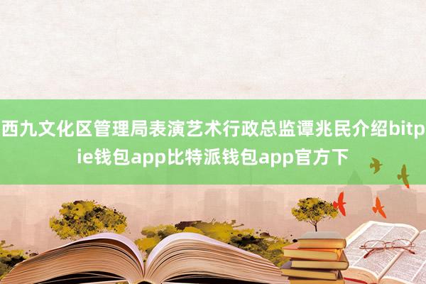 西九文化区管理局表演艺术行政总监谭兆民介绍bitpie钱包app比特派钱包app官方下