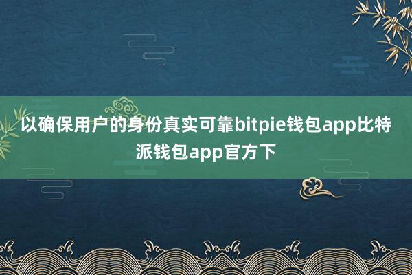 以确保用户的身份真实可靠bitpie钱包app比特派钱包app官方下