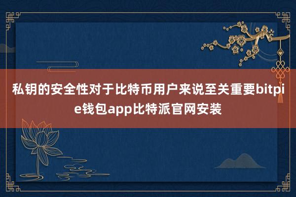 私钥的安全性对于比特币用户来说至关重要bitpie钱包app比特派官网安装