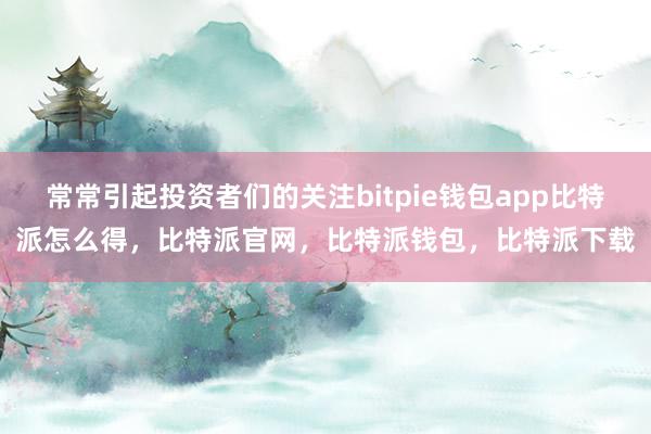 常常引起投资者们的关注bitpie钱包app比特派怎么得，比特派官网，比特派钱包，比特派下载