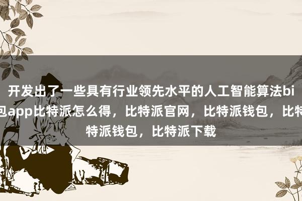 开发出了一些具有行业领先水平的人工智能算法bitpie钱包app比特派怎么得，比特派官网，比特派钱包，比特派下载