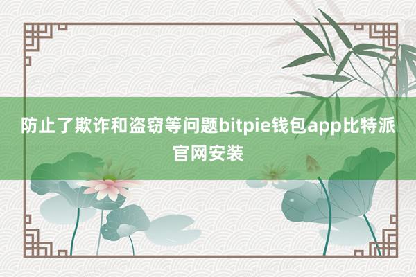 防止了欺诈和盗窃等问题bitpie钱包app比特派官网安装