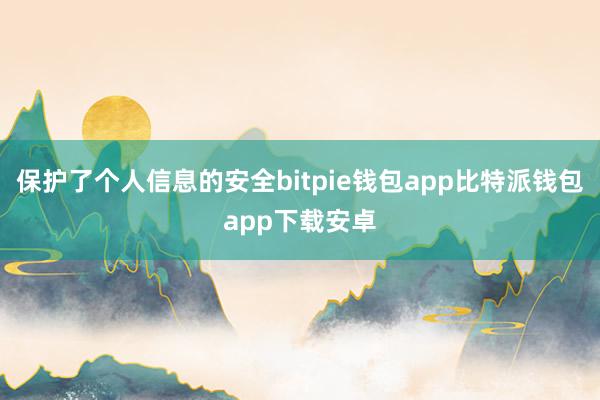 保护了个人信息的安全bitpie钱包app比特派钱包app下载安卓