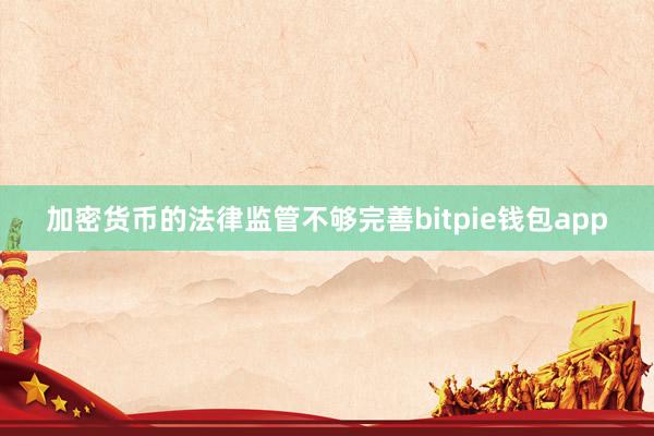 加密货币的法律监管不够完善bitpie钱包app