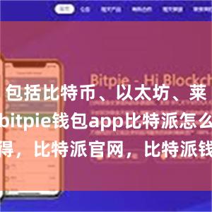 包括比特币、以太坊、莱特币等bitpie钱包app比特派怎么得，比特派官网，比特派钱包，比特派下载