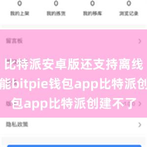 比特派安卓版还支持离线下载功能bitpie钱包app比特派创建不了