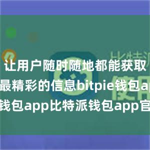 让用户随时随地都能获取到最新最精彩的信息bitpie钱包app比特派钱包app官方下