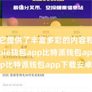 它提供了丰富多彩的内容和功能bitpie钱包app比特派钱包app下载安卓