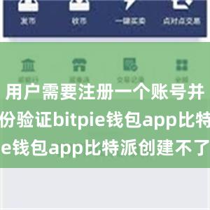 用户需要注册一个账号并进行身份验证bitpie钱包app比特派创建不了