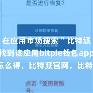 在应用市场搜索＂比特派＂即可找到该应用bitpie钱包app比特派怎么得，比特派官网，比特派钱包，比特派下载