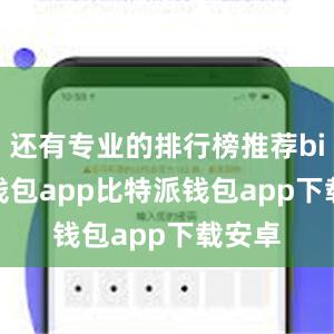 还有专业的排行榜推荐bitpie钱包app比特派钱包app下载安卓