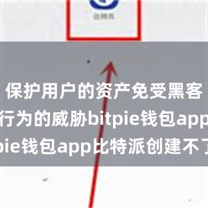 保护用户的资产免受黑客和欺诈行为的威胁bitpie钱包app比特派创建不了