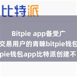 Bitpie app备受广大数字资产交易用户的青睐bitpie钱包app比特派创建不了