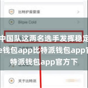 中国队这两名选手发挥稳定bitpie钱包app比特派钱包app官方下