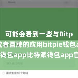 可能会看到一些与Bitpie相似或者冒牌的应用bitpie钱包app比特派钱包app官方下