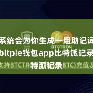 系统会为你生成一组助记词bitpie钱包app比特派记录